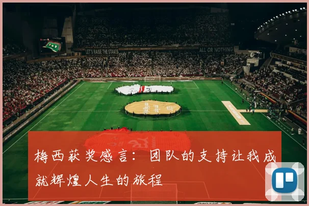 梅西获奖感言：团队的支持让我成就辉煌人生的旅程