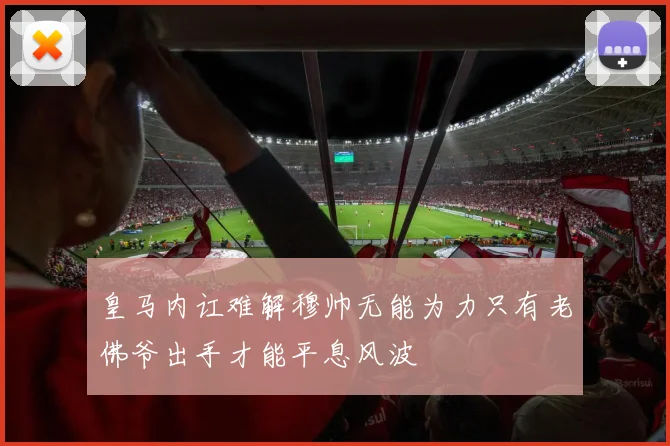 皇马内讧难解穆帅无能为力只有老佛爷出手才能平息风波