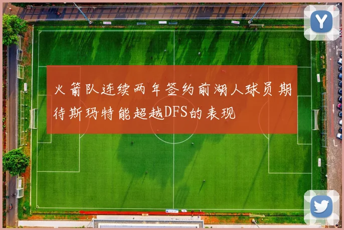 火箭队连续两年签约前湖人球员期待斯玛特能超越DFS的表现