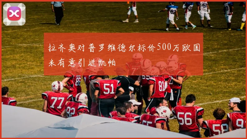 拉齐奥对普罗维德尔标价500万欧国米有意引进凯帕