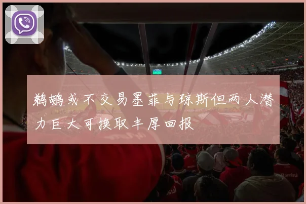 鹈鹕或不交易墨菲与琼斯但两人潜力巨大可换取丰厚回报