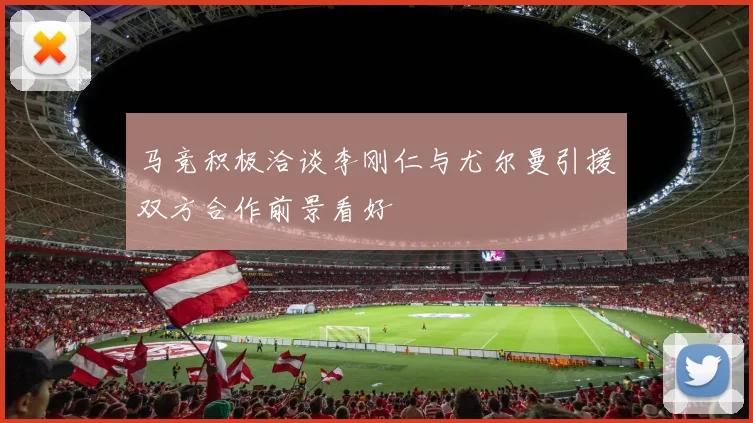 马竞积极洽谈李刚仁与尤尔曼引援双方合作前景看好
