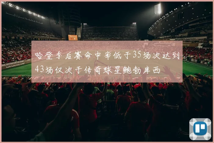 哈登季后赛命中率低于35场次达到43场仅次于传奇球星鲍勃库西