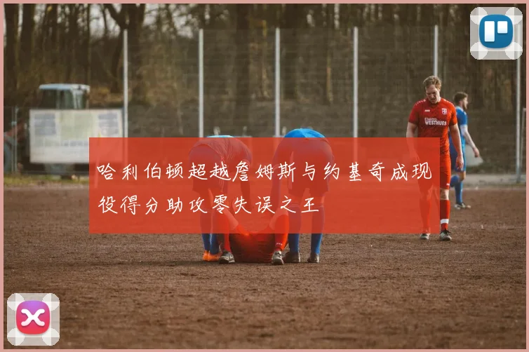 哈利伯顿超越詹姆斯与约基奇成现役得分助攻零失误之王