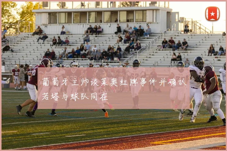 葡萄牙主帅谈莱奥红牌事件并确认若塔与球队同在