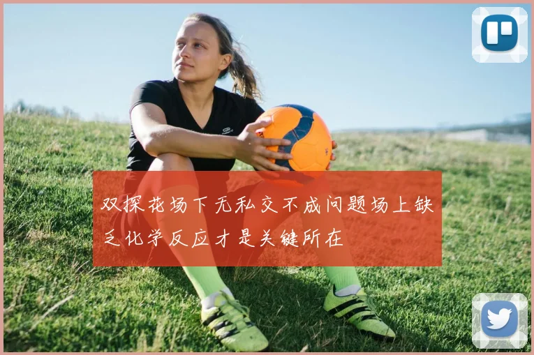 双探花场下无私交不成问题场上缺乏化学反应才是关键所在