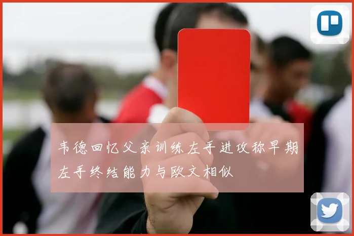 韦德回忆父亲训练左手进攻称早期左手终结能力与欧文相似