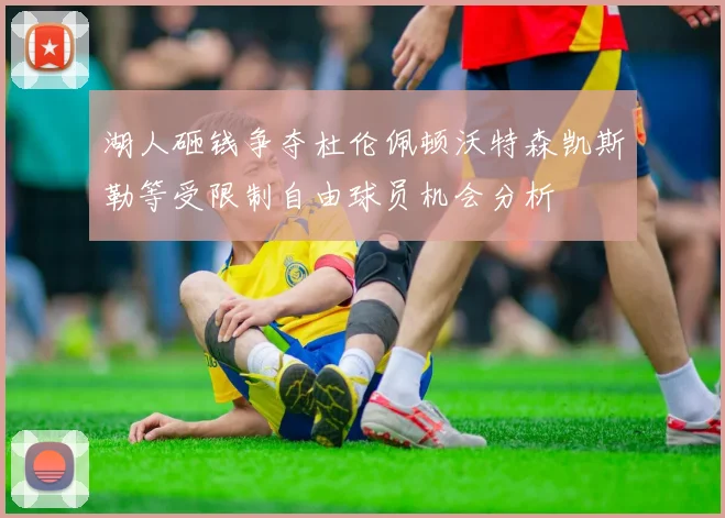 湖人砸钱争夺杜伦佩顿沃特森凯斯勒等受限制自由球员机会分析