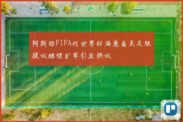 阿斯称FIFA对世界杯满意南美足联提议继续扩军引发热议